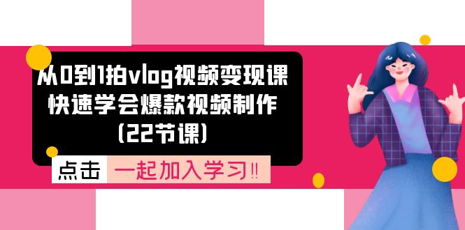 （11519期）从0到1拍vlog视频变现课：快速学会爆款视频制作（22节课）-婷婷聊项目