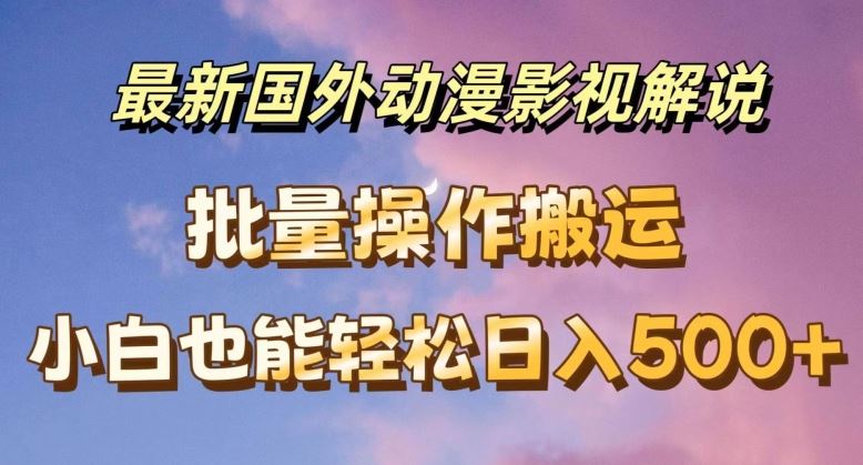 最新国外动漫影视解说，批量下载自动翻译，小白也能轻松日入500+【揭秘】-婷婷聊项目