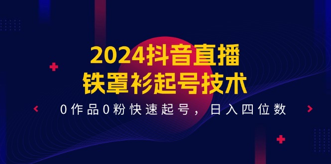 2024抖音直播铁罩衫起号技术，0作品0粉快速起号，日入四位数（14节课）-婷婷聊项目