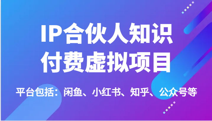 IP合伙人知识付费虚拟项目，包括：闲鱼、小红书、知乎、公众号等（51节）-婷婷聊项目