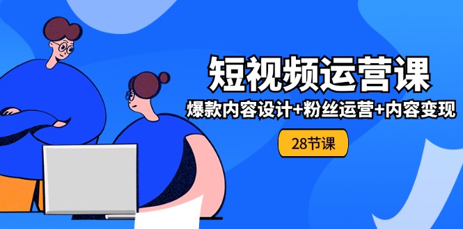 0基础学习短视频运营全套实战课，爆款内容设计+粉丝运营+内容变现(28节)-婷婷聊项目