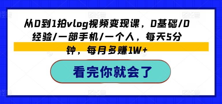 从0到1拍vlog视频变现课，0基础/0经验/一部手机/一个人，每天5分钟，每月多赚1W+-婷婷聊项目