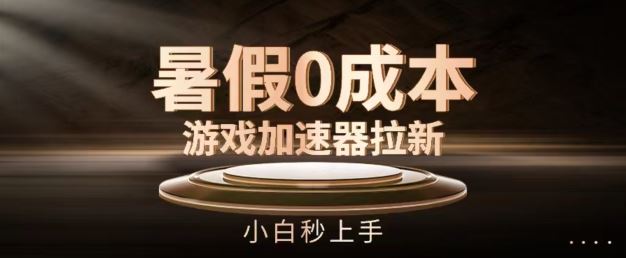 暑假0成本游戏加速器拉新，小白秒上手，无需投资【揭秘】-婷婷聊项目