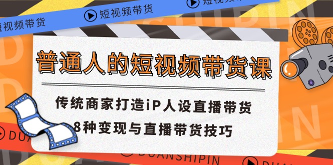 普通人的短视频带货课 传统商家打造iP人设直播带货 8种变现与直播带货技巧-婷婷聊项目
