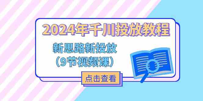 2024年千川投放教程，新思路+新投放（9节视频课）-婷婷聊项目