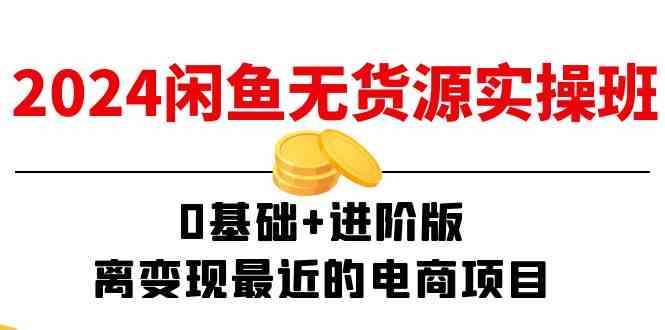 2024闲鱼无货源实操班：0基础+进阶版，离变现最近的电商项目（15节）-婷婷聊项目