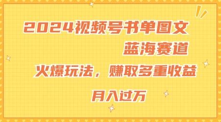 2024视频号书单图文蓝海赛道，火爆玩法，赚取多重收益，小白轻松上手，月入上万【揭秘】-婷婷聊项目