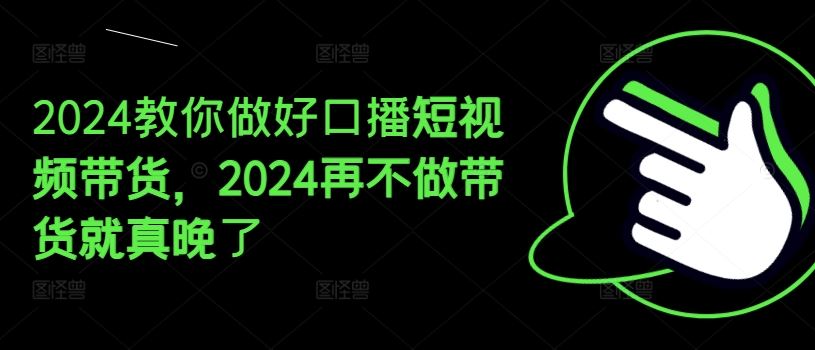 2024教你做好口播短视频带货，2024再不做带货就真晚了-婷婷聊项目