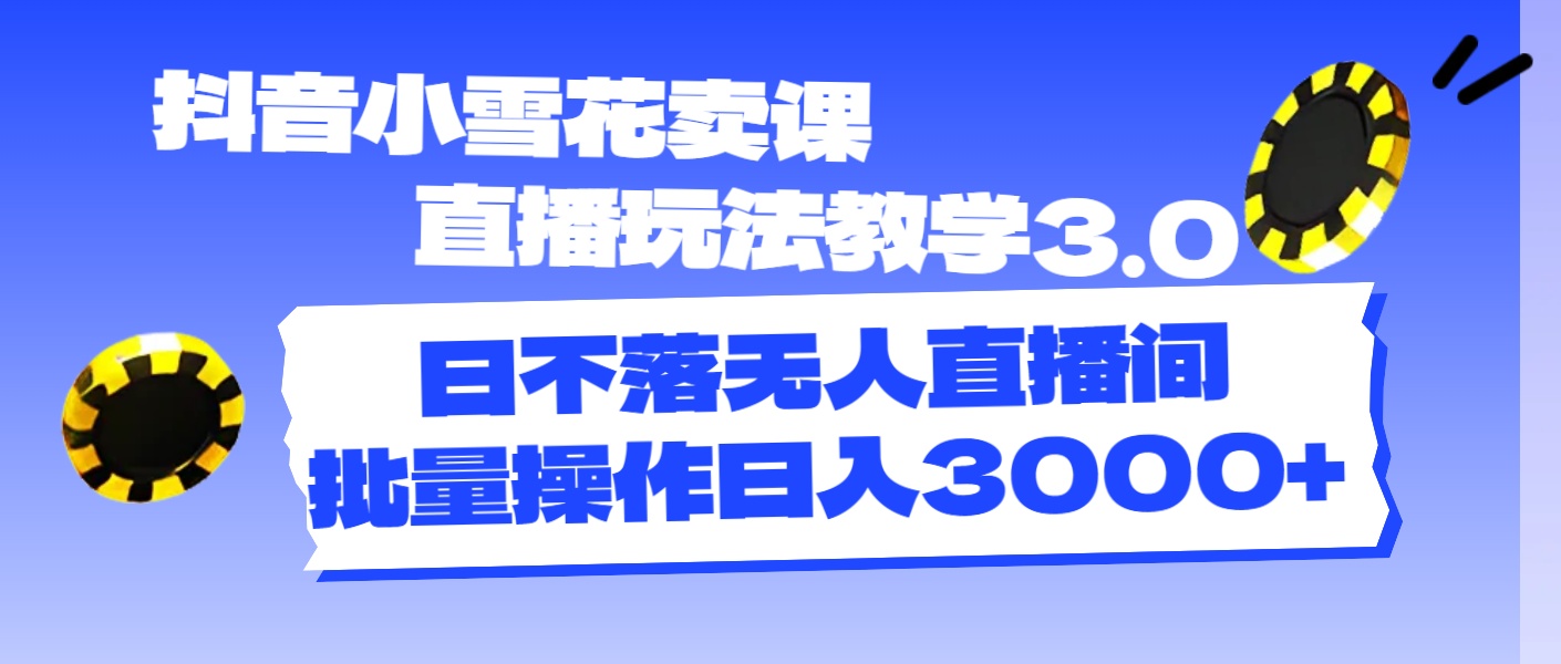 （11595期）抖音小雪花卖课直播玩法教学3.0，日不落无人直播间，批量操作日入3000+-婷婷聊项目