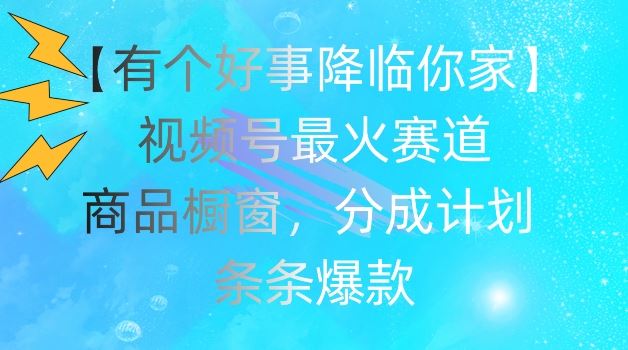 【有个好事降临你家】视频号爆火赛道，商品橱窗，分成计划，条条爆款【揭秘】-婷婷聊项目
