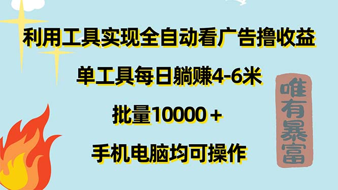 （11630期）利用工具实现全自动看广告撸收益，单工具每日躺赚4-6米 ，批量10000＋…-婷婷聊项目