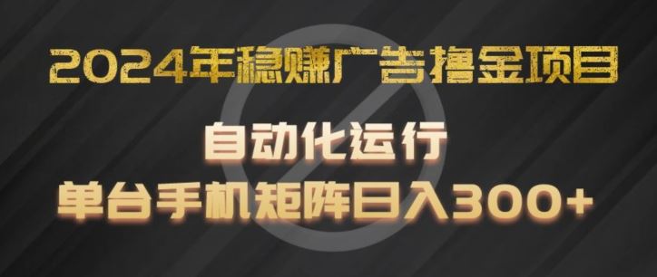 2024年稳赚广告撸金项目，全程自动化运行，单台手机就可以矩阵操作，日入300+【揭秘】-婷婷聊项目