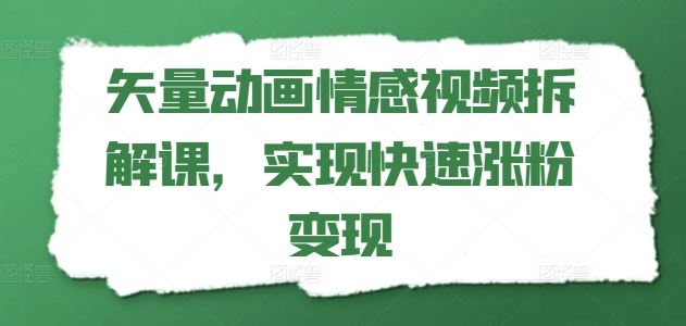 矢量动画情感视频拆解课，实现快速涨粉变现-婷婷聊项目
