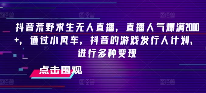 抖音荒野求生无人直播，直播人气爆满2000+，通过小风车，抖音的游戏发行人计划，进行多种变现【揭秘】-婷婷聊项目