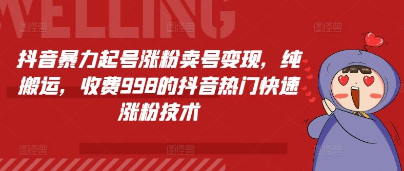 抖音暴力起号涨粉卖号变现，纯搬运，收费998的抖音热门快速涨粉技术-婷婷聊项目