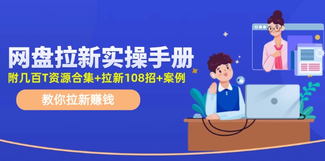 （11679期）网盘拉新实操手册：教你拉新赚钱（附几百T资源合集+拉新108招+案例）-婷婷聊项目