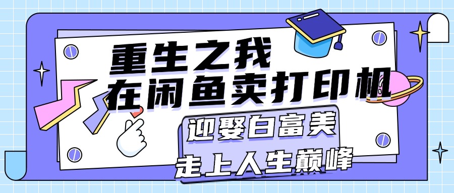 （11681期）重生之我在闲鱼卖打印机，月入过万，迎娶白富美，走上人生巅峰-婷婷聊项目