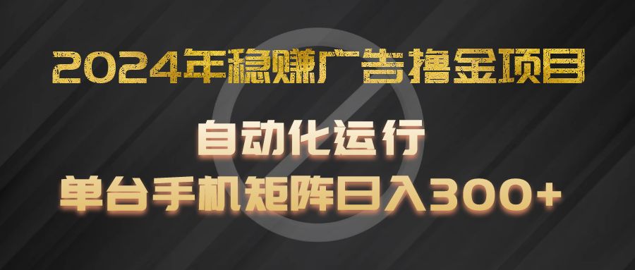 2024年稳赚广告撸金项目，全程自动化运行，单台手机就可以矩阵操作，日入300+-婷婷聊项目