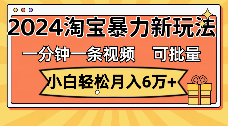 （11699期）一分钟一条视频，小白轻松月入6万+，2024淘宝暴力新玩法，可批量放大收益-婷婷聊项目