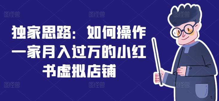 独家思路：如何操作一家月入过万的小红书虚拟店铺-婷婷聊项目