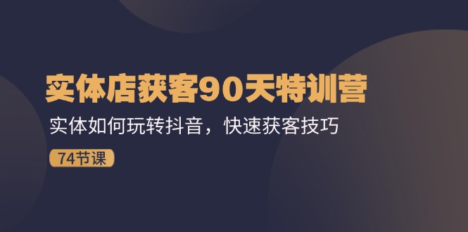 实体店获客90天特训营：实体如何玩转抖音，快速获客技巧（74节）-婷婷聊项目