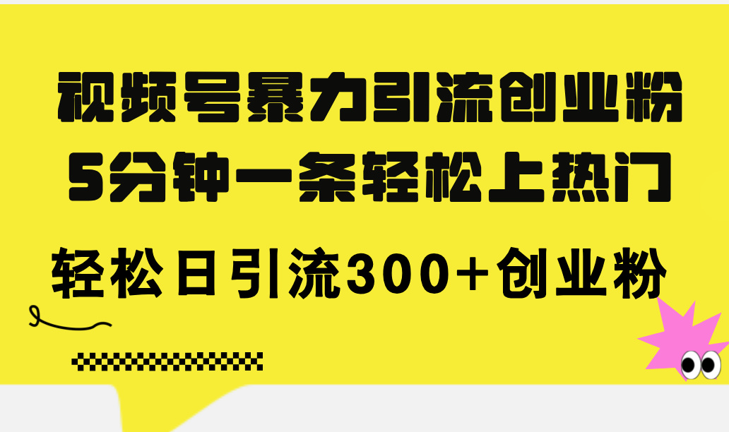 （11754期）视频号暴力引流创业粉，5分钟一条轻松上热门，轻松日引流300+创业粉-婷婷聊项目