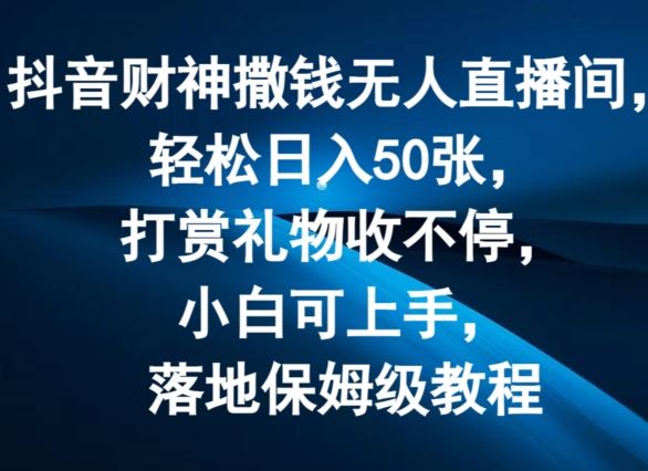 抖音财神撒钱无人直播间轻松日入50张，打赏礼物收不停，小白可上手，落地保姆级教程【揭秘】-婷婷聊项目
