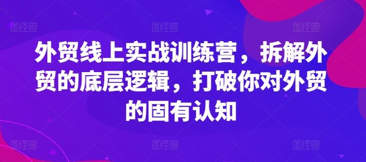 外贸线上实战训练营，拆解外贸的底层逻辑，打破你对外贸的固有认知-婷婷聊项目