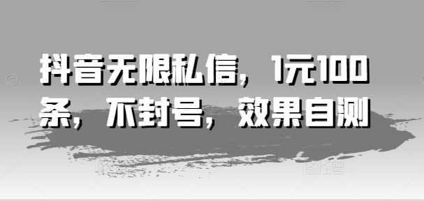 抖音无限私信，1元100条，不封号，效果自测-婷婷聊项目