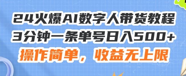 24火爆AI数字人带货教程，3分钟一条单号日入500+，操作简单，收益无上限【揭秘】-婷婷聊项目