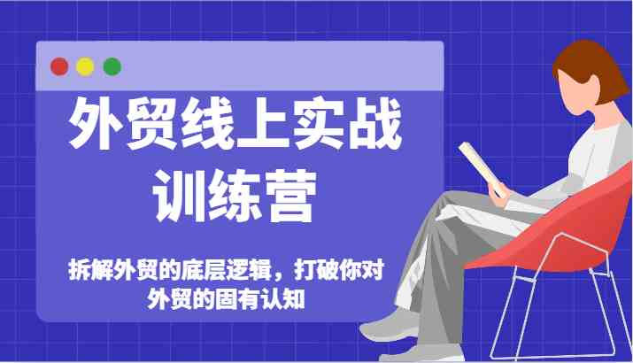 外贸线上实战训练营-拆解外贸的底层逻辑，打破你对外贸的固有认知-婷婷聊项目