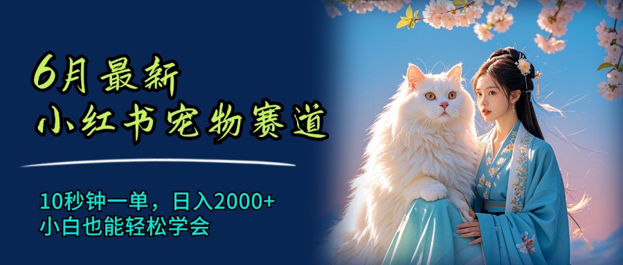 （11771期）6月最新小红书宠物赛道，10秒钟一单，日入2000+，小白也能轻松学会-婷婷聊项目