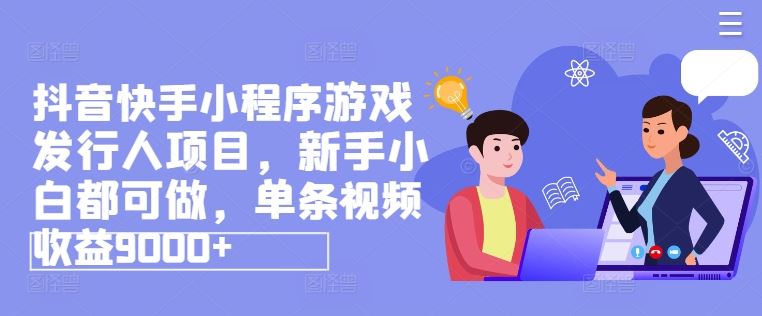 抖音快手小程序游戏发行人项目，新手小白都可做，单条视频收益9000+-婷婷聊项目