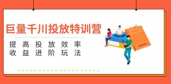 巨量千川投放特训营：提高投放效率和收益进阶玩法（5节）-婷婷聊项目