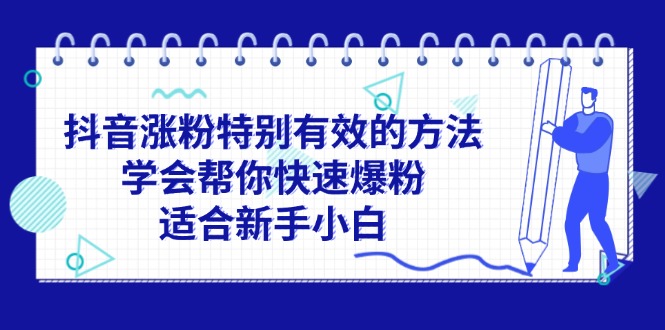（11823期）抖音涨粉特别有效的方法，学会帮你快速爆粉，适合新手小白-婷婷聊项目