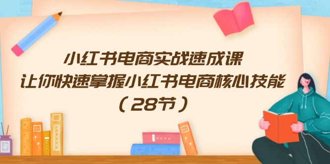 （11824期）小红书电商实战速成课，让你快速掌握小红书电商核心技能（28节）-婷婷聊项目