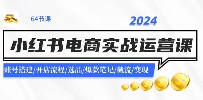 2024小红书电商实战运营课：账号搭建/开店流程/选品/爆款笔记/截流/变现-婷婷聊项目