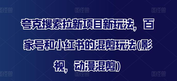 夸克搜索拉新项目新玩法，百家号和小红书的混剪玩法(影视，动漫混剪)-婷婷聊项目