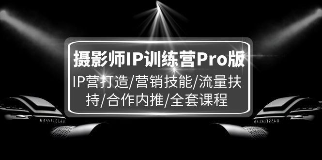 （11899期）摄影师IP训练营Pro版，IP营打造/营销技能/流量扶持/合作内推/全套课程-婷婷聊项目