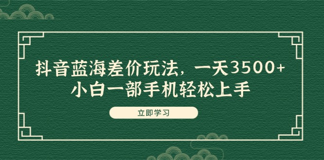 （11903期）抖音蓝海差价玩法，一天3500+，小白一部手机轻松上手-婷婷聊项目