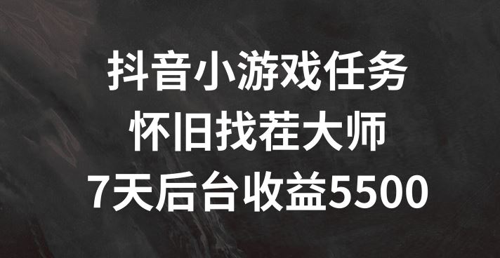抖音小游戏任务，怀旧找茬，7天收入5500+【揭秘】-婷婷聊项目