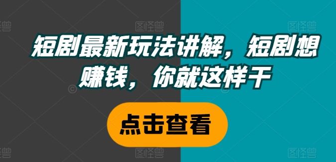 短剧最新玩法讲解，短剧想赚钱，你就这样干-婷婷聊项目