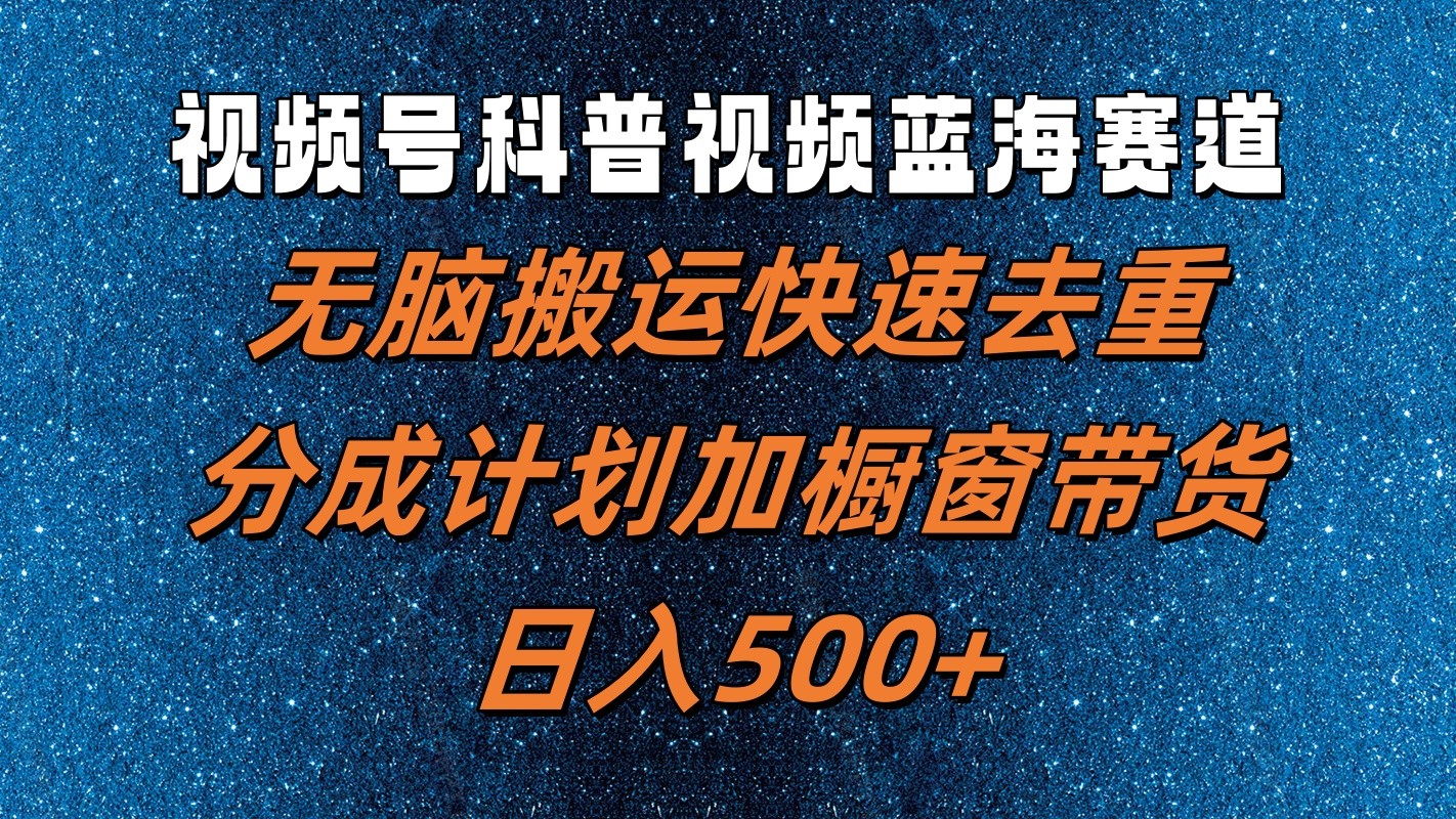 视频号科普视频蓝海赛道，无脑搬运快速去重，分成计划加橱窗带货，日入500+-婷婷聊项目