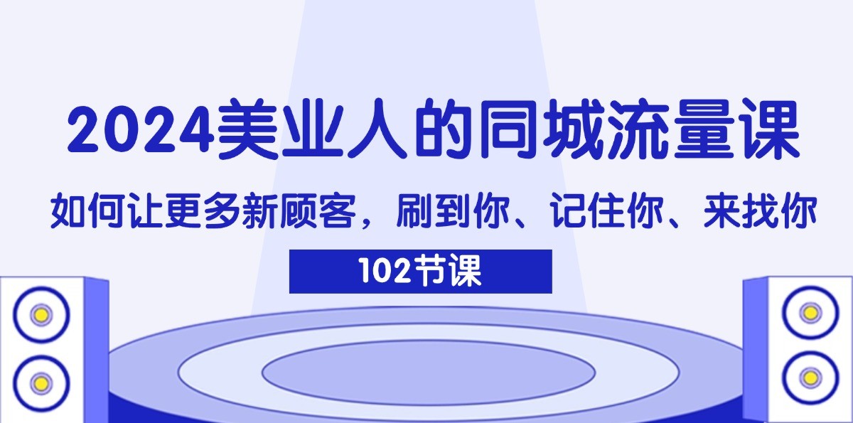 2024美业人的同城流量课：如何让更多新顾客，刷到你、记住你、来找你-婷婷聊项目