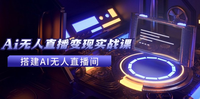 （11973期）2024全套Ai无人直播变现实战课，搭建AI无人直播间，利用AI赚钱 (24节课)-婷婷聊项目