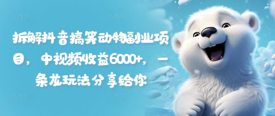 拆解抖音搞笑动物副业项目，中视频收益6000+，一条龙玩法分享给你-婷婷聊项目
