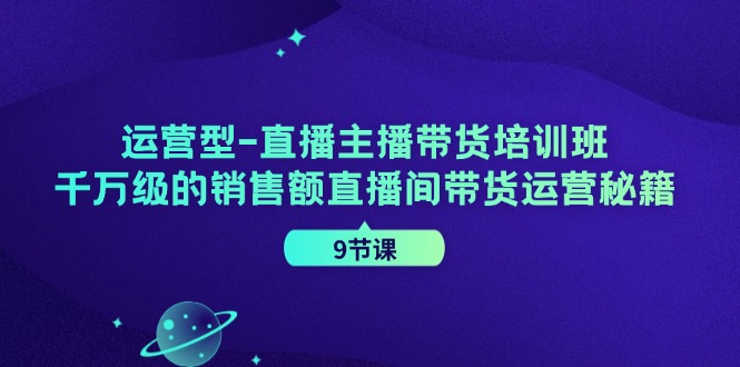 运营型直播主播带货培训班，千万级的销售额直播间带货运营秘籍（9节课）-婷婷聊项目
