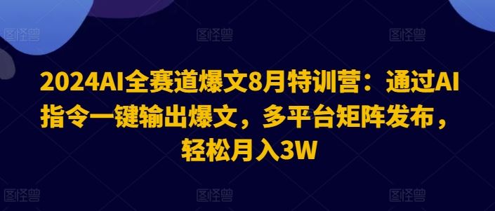 2024AI全赛道爆文8月特训营：通过AI指令一键输出爆文，多平台矩阵发布，轻松月入3W【揭秘】-婷婷聊项目