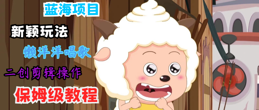 蓝海项目新颖玩法，懒洋洋唱歌 搬运剪辑操作，保姆级教程-婷婷聊项目