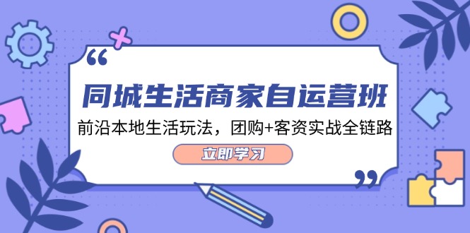 同城生活商家自运营班，前沿本地生活玩法，团购+客资实战全链路（34节课）-婷婷聊项目